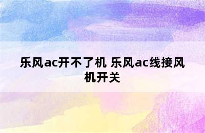 乐风ac开不了机 乐风ac线接风机开关